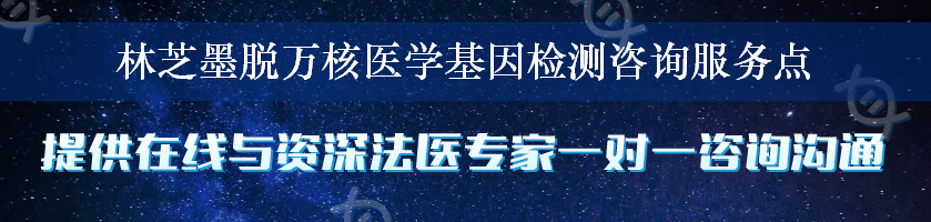 林芝墨脱万核医学基因检测咨询服务点